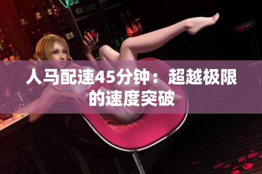 人馬配速45分鐘：超越極限的速度突破