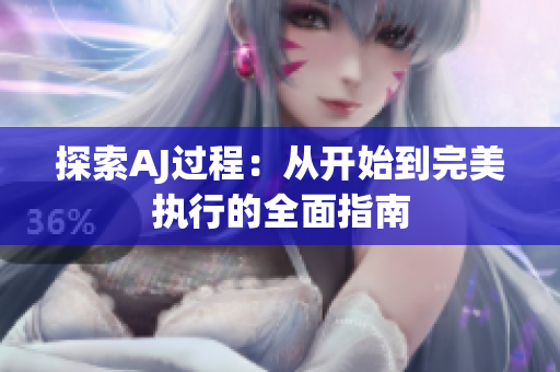 探索AJ過程：從開始到完美執(zhí)行的全面指南