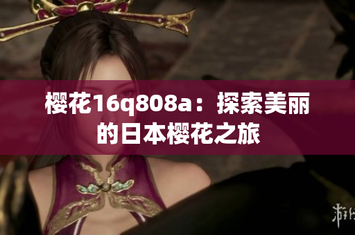 櫻花16q808a：探索美麗的日本櫻花之旅