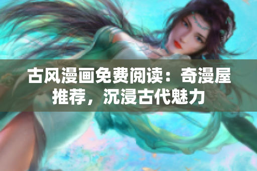 古風漫畫免費閱讀：奇漫屋推薦，沉浸古代魅力