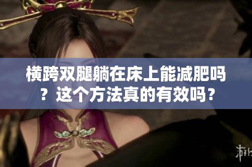 橫跨雙腿躺在床上能減肥嗎？這個(gè)方法真的有效嗎？