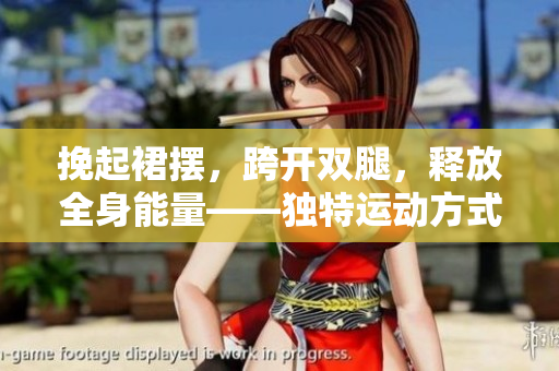 挽起裙擺，跨開雙腿，釋放全身能量——獨(dú)特運(yùn)動(dòng)方式解鎖健康新境界