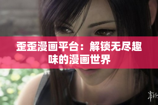 歪歪漫畫平臺(tái)：解鎖無(wú)盡趣味的漫畫世界
