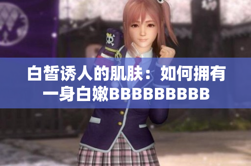 白皙誘人的肌膚：如何擁有一身白嫩BBBBBBBBB
