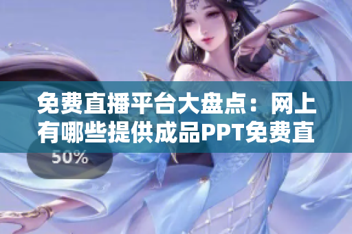 免費(fèi)直播平臺(tái)大盤(pán)點(diǎn)：網(wǎng)上有哪些提供成品PPT免費(fèi)直播的網(wǎng)站？