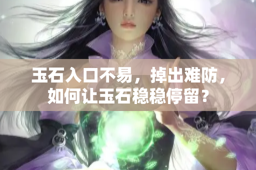 玉石入口不易，掉出難防，如何讓玉石穩(wěn)穩(wěn)停留？