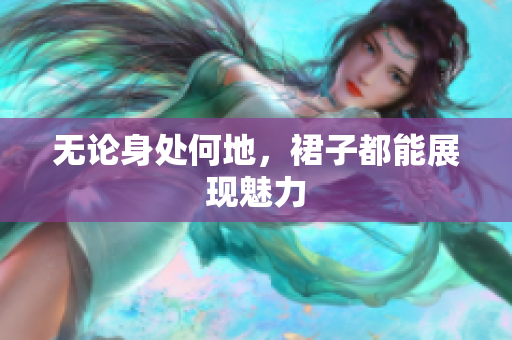 無論身處何地，裙子都能展現(xiàn)魅力