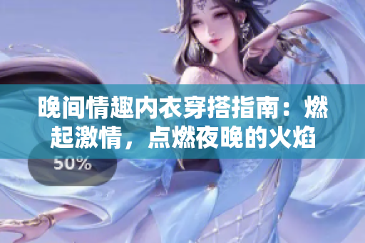 晚間情趣內衣穿搭指南：燃起激情，點燃夜晚的火焰