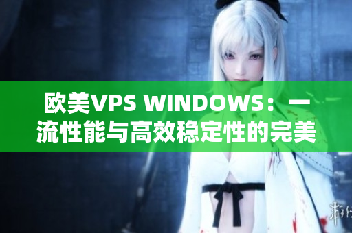 歐美VPS WINDOWS：一流性能與高效穩(wěn)定性的完美結(jié)合