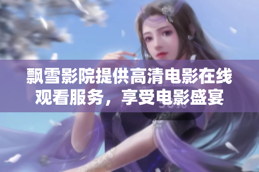 飄雪影院提供高清電影在線觀看服務(wù)，享受電影盛宴