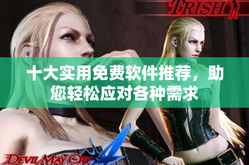 十大實(shí)用免費(fèi)軟件推薦，助您輕松應(yīng)對各種需求