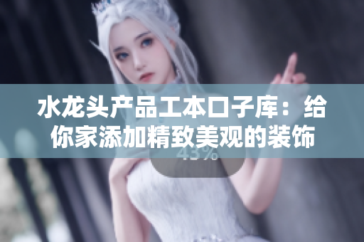 水龍頭產(chǎn)品工本口子庫：給你家添加精致美觀的裝飾