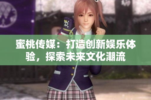 蜜桃傳媒：打造創(chuàng)新娛樂體驗(yàn)，探索未來文化潮流