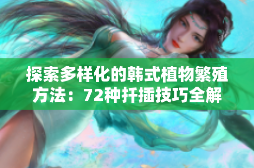 探索多樣化的韓式植物繁殖方法：72種扦插技巧全解析