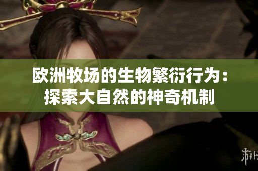 歐洲牧場(chǎng)的生物繁衍行為：探索大自然的神奇機(jī)制