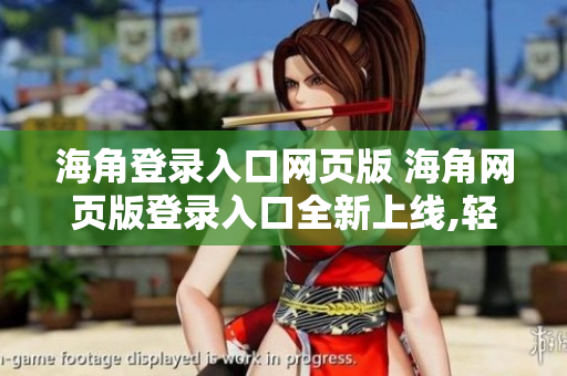海角登錄入口網(wǎng)頁(yè)版 海角網(wǎng)頁(yè)版登錄入口全新上線,輕松暢享無(wú)限連接!