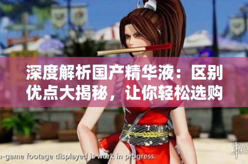 深度解析國(guó)產(chǎn)精華液：區(qū)別優(yōu)點(diǎn)大揭秘，讓你輕松選購(gòu)