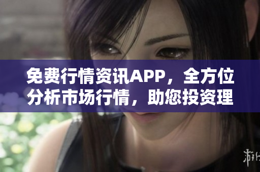 免費(fèi)行情資訊APP，全方位分析市場(chǎng)行情，助您投資理財(cái)
