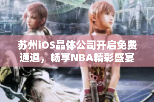 蘇州iOS晶體公司開(kāi)啟免費(fèi)通道，暢享NBA精彩盛宴