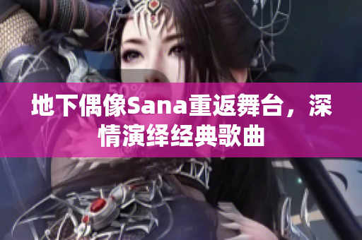 地下偶像Sana重返舞臺，深情演繹經典歌曲