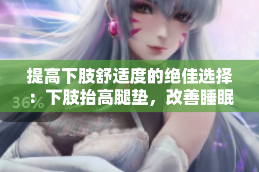 提高下肢舒適度的絕佳選擇：下肢抬高腿墊，改善睡眠體驗