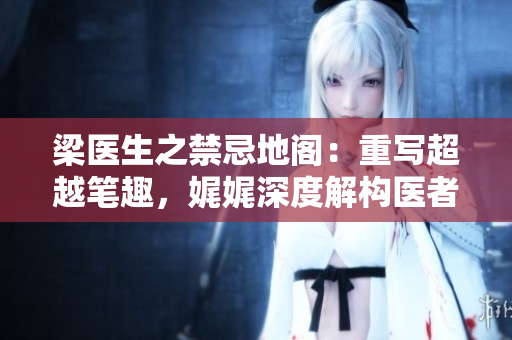 梁醫(yī)生之禁忌地閣：重寫超越筆趣，娓娓深度解構醫(yī)者的邊界