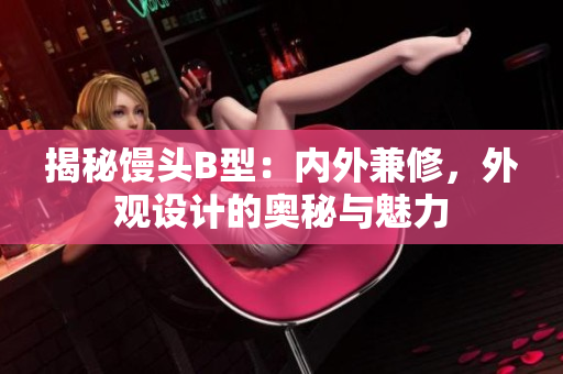 揭秘饅頭B型：內外兼修，外觀設計的奧秘與魅力