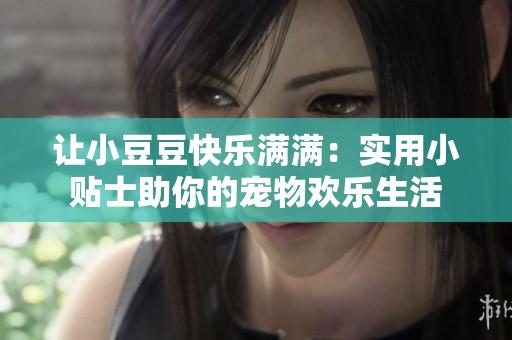 讓小豆豆快樂滿滿：實用小貼士助你的寵物歡樂生活