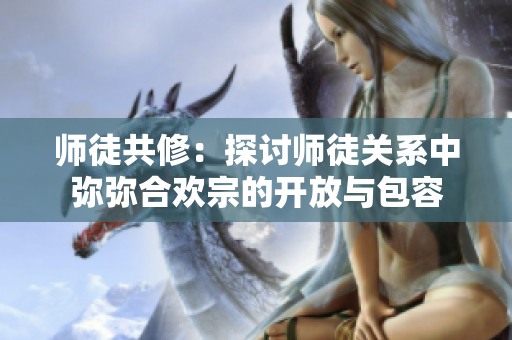 師徒共修：探討師徒關系中彌彌合歡宗的開放與包容