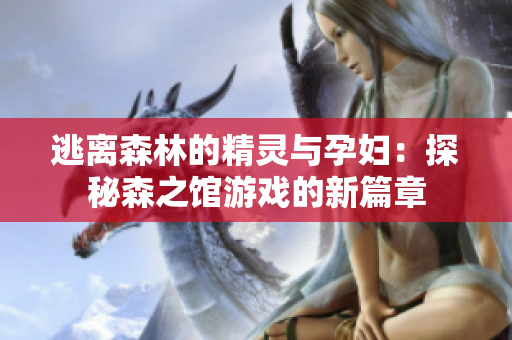 逃離森林的精靈與孕婦：探秘森之館游戲的新篇章