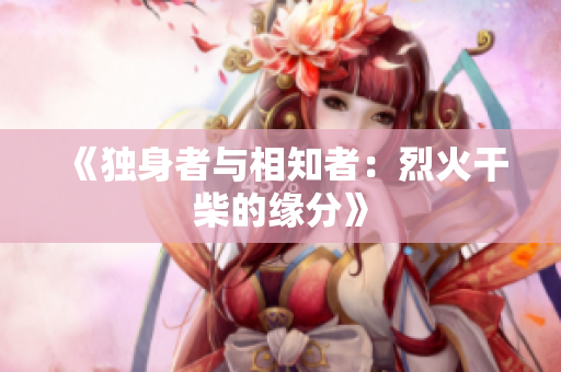 《獨(dú)身者與相知者：烈火干柴的緣分》