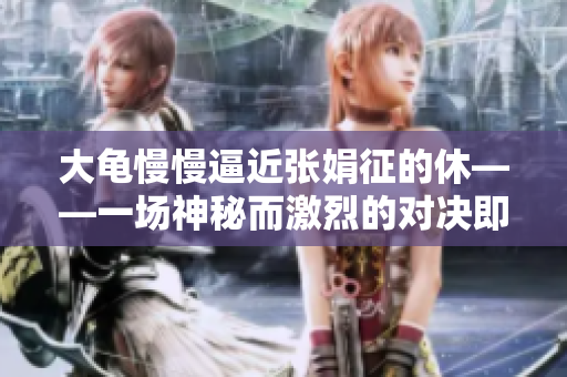 大龜慢慢逼近張娟征的休——一場神秘而激烈的對決即將上演