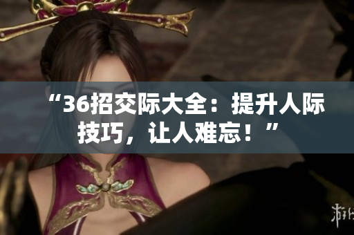 “36招交際大全：提升人際技巧，讓人難忘！”