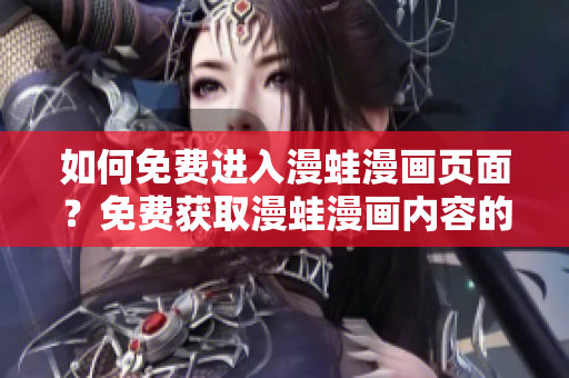 如何免費(fèi)進(jìn)入漫蛙漫畫(huà)頁(yè)面？免費(fèi)獲取漫蛙漫畫(huà)內(nèi)容的方法介紹。