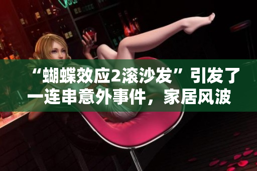“蝴蝶效應(yīng)2滾沙發(fā)”引發(fā)了一連串意外事件，家居風(fēng)波亂象頻現(xiàn)
