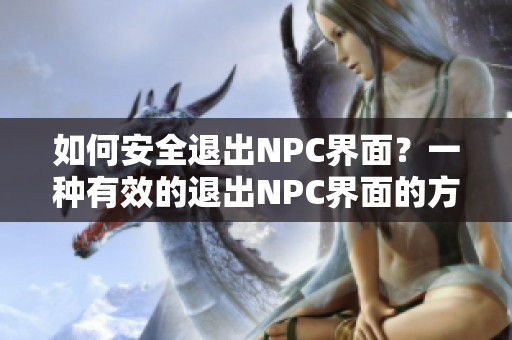 如何安全退出NPC界面？一種有效的退出NPC界面的方法