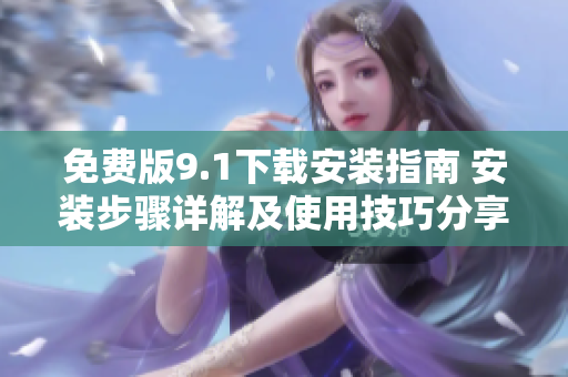 免費(fèi)版9.1下載安裝指南 安裝步驟詳解及使用技巧分享