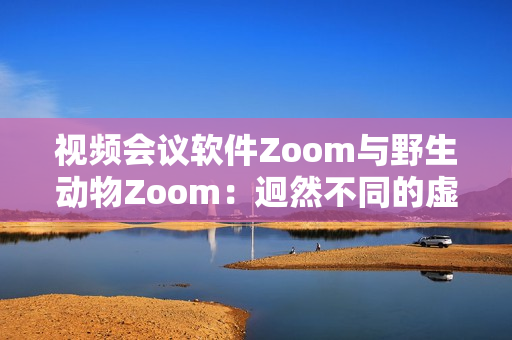 視頻會議軟件Zoom與野生動物Zoom：迥然不同的虛擬體驗