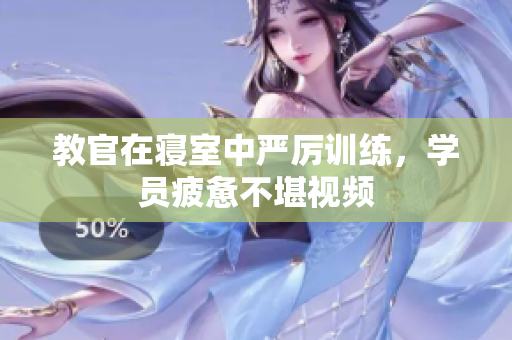 教官在寢室中嚴(yán)厲訓(xùn)練，學(xué)員疲憊不堪視頻