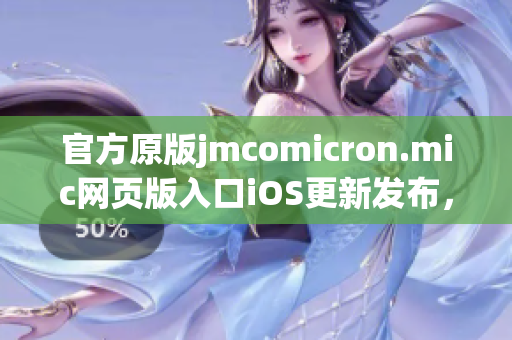 官方原版jmcomicron.mic網(wǎng)頁(yè)版入口iOS更新發(fā)布，全新視覺體驗(yàn)盡在掌握
