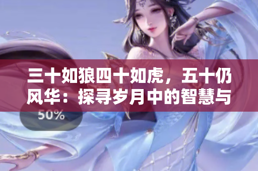 三十如狼四十如虎，五十仍風(fēng)華：探尋歲月中的智慧與生機(jī)