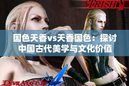 國(guó)色天香vs天香國(guó)色：探討中國(guó)古代美學(xué)與文化價(jià)值