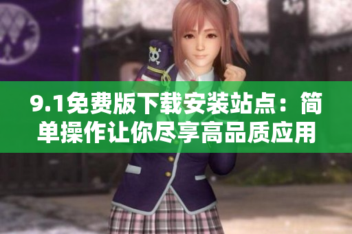 9.1免費版下載安裝站點：簡單操作讓你盡享高品質(zhì)應(yīng)用