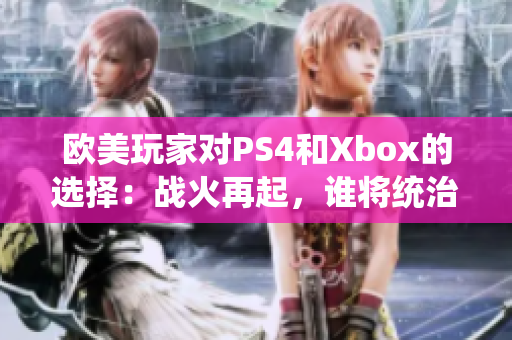 歐美玩家對PS4和Xbox的選擇：戰(zhàn)火再起，誰將統(tǒng)治游戲世界？