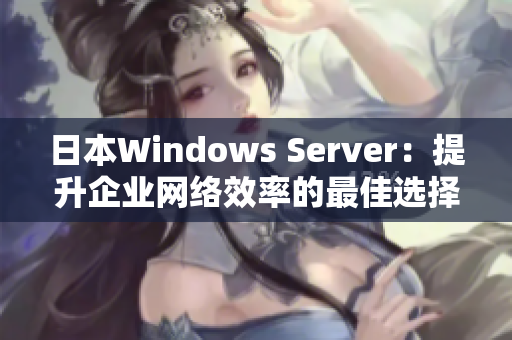 日本W(wǎng)indows Server：提升企業(yè)網(wǎng)絡(luò)效率的最佳選擇
