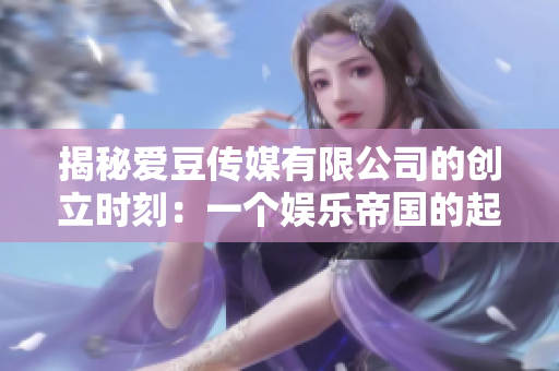揭秘愛豆傳媒有限公司的創(chuàng)立時(shí)刻：一個(gè)娛樂帝國的起源