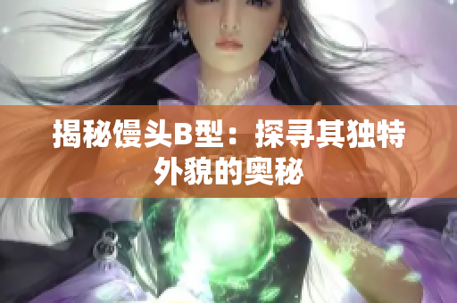 揭秘饅頭B型：探尋其獨特外貌的奧秘