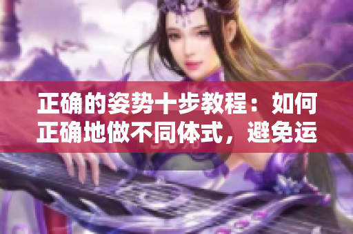 正確的姿勢十步教程：如何正確地做不同體式，避免運動傷害