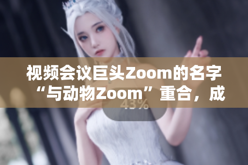 視頻會議巨頭Zoom的名字“與動物Zoom”重合，成為熱門話題