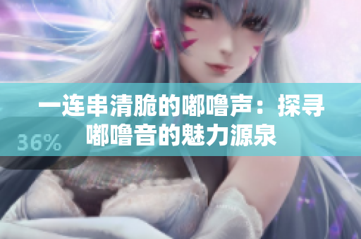 一連串清脆的嘟嚕聲：探尋嘟嚕音的魅力源泉